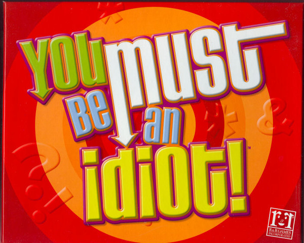 You Must Be an Idiot!