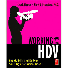 Focal Press Book: Working with HDV Shoot, Edit, and Deliver Your High Definition Video by Chuck Gloman and Mark J. Pescatore