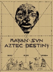 Mayan Sun, Aztec Destiny: 500 BC - AD 2012 - Beyond∞